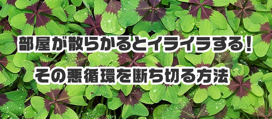 部屋が散らかるとイライラする！その悪循環を断ち切る方法